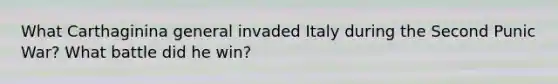 What Carthaginina general invaded Italy during the Second Punic War? What battle did he win?