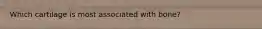 Which cartilage is most associated with bone?
