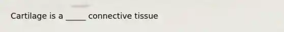 Cartilage is a _____ connective tissue