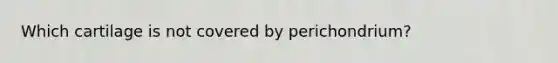 Which cartilage is not covered by perichondrium?