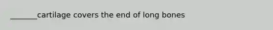 _______cartilage covers the end of long bones