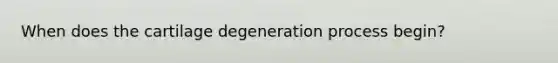 When does the cartilage degeneration process begin?