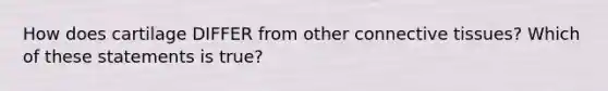 How does cartilage DIFFER from other connective tissues? Which of these statements is true?