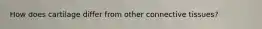 How does cartilage differ from other connective tissues?