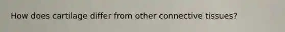 How does cartilage differ from other connective tissues?