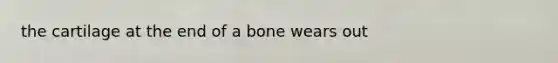 the cartilage at the end of a bone wears out