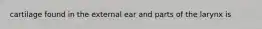 cartilage found in the external ear and parts of the larynx is