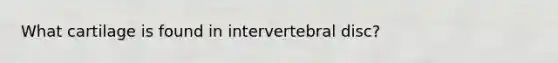 What cartilage is found in intervertebral disc?