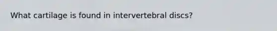 What cartilage is found in intervertebral discs?