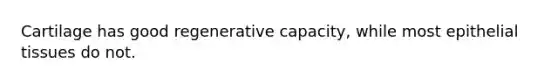 Cartilage has good regenerative capacity, while most epithelial tissues do not.