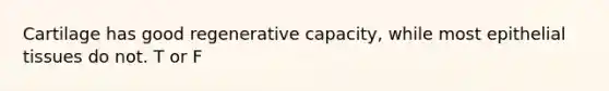 Cartilage has good regenerative capacity, while most <a href='https://www.questionai.com/knowledge/k7dms5lrVY-epithelial-tissue' class='anchor-knowledge'>epithelial tissue</a>s do not. T or F