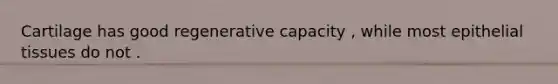 Cartilage has good regenerative capacity , while most epithelial tissues do not .