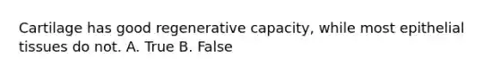 Cartilage has good regenerative capacity, while most epithelial tissues do not. A. True B. False