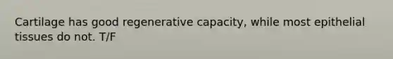 Cartilage has good regenerative capacity, while most epithelial tissues do not. T/F