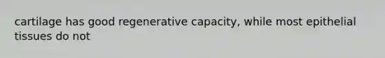 cartilage has good regenerative capacity, while most epithelial tissues do not