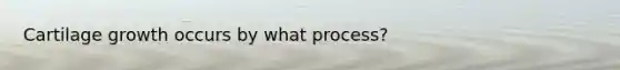 Cartilage growth occurs by what process?