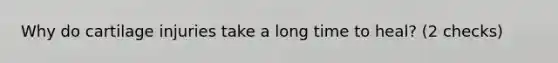 Why do cartilage injuries take a long time to heal? (2 checks)