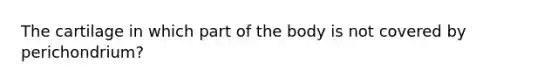 The cartilage in which part of the body is not covered by perichondrium?