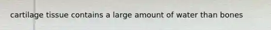 cartilage tissue contains a large amount of water than bones