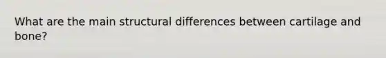 What are the main structural differences between cartilage and bone?