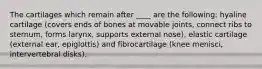 The cartilages which remain after ____ are the following: hyaline cartilage (covers ends of bones at movable joints, connect ribs to sternum, forms larynx, supports external nose), elastic cartilage (external ear, epiglottis) and fibrocartilage (knee menisci, intervertebral disks).