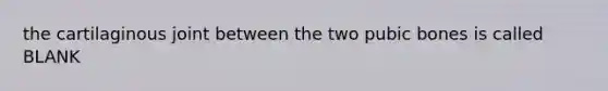 the cartilaginous joint between the two pubic bones is called BLANK