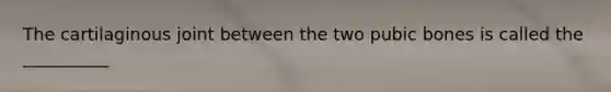 The cartilaginous joint between the two pubic bones is called the __________