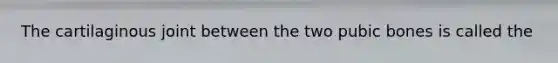 The cartilaginous joint between the two pubic bones is called the