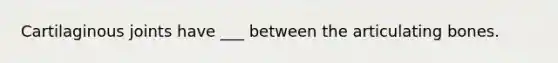 Cartilaginous joints have ___ between the articulating bones.