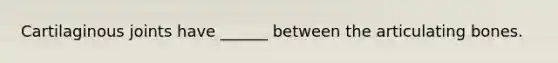 Cartilaginous joints have ______ between the articulating bones.