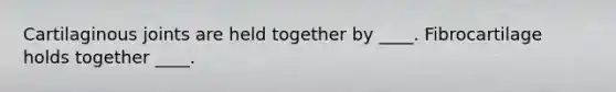 Cartilaginous joints are held together by ____. Fibrocartilage holds together ____.