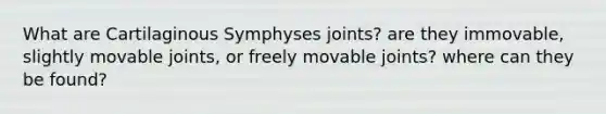 What are Cartilaginous Symphyses joints? are they immovable, slightly movable joints, or freely movable joints? where can they be found?