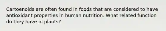 Cartoenoids are often found in foods that are considered to have antioxidant properties in human nutrition. What related function do they have in plants?