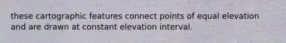 these cartographic features connect points of equal elevation and are drawn at constant elevation interval.