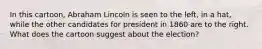 In this cartoon, Abraham Lincoln is seen to the left, in a hat, while the other candidates for president in 1860 are to the right. What does the cartoon suggest about the election?