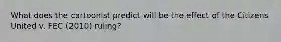 What does the cartoonist predict will be the effect of the Citizens United v. FEC (2010) ruling?