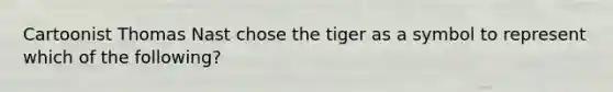 Cartoonist Thomas Nast chose the tiger as a symbol to represent which of the following?