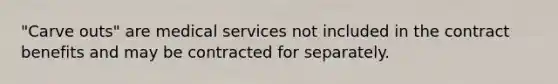 "Carve outs" are medical services not included in the contract benefits and may be contracted for separately.