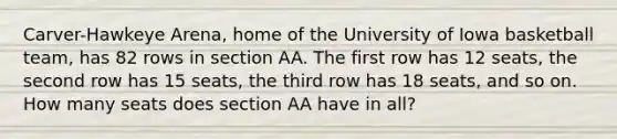 Carver-Hawkeye Arena, home of the University of Iowa basketball team, has 82 rows in section AA. The first row has 12 seats, the second row has 15 seats, the third row has 18 seats, and so on. How many seats does section AA have in all?