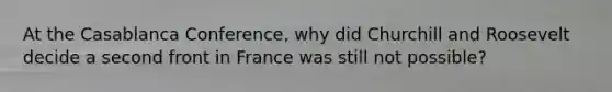 At the Casablanca Conference, why did Churchill and Roosevelt decide a second front in France was still not possible?