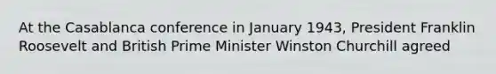 At the Casablanca conference in January 1943, President Franklin Roosevelt and British Prime Minister Winston Churchill agreed