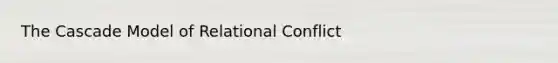 The Cascade Model of Relational Conflict