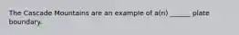 The Cascade Mountains are an example of a(n) ______ plate boundary.