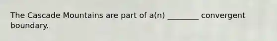 The Cascade Mountains are part of a(n) ________ convergent boundary.