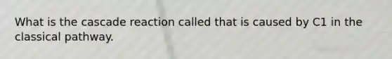 What is the cascade reaction called that is caused by C1 in the classical pathway.