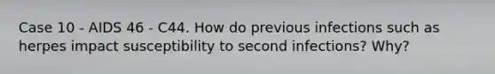 Case 10 - AIDS 46 - C44. How do previous infections such as herpes impact susceptibility to second infections? Why?