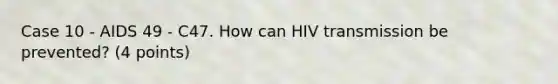 Case 10 - AIDS 49 - C47. How can HIV transmission be prevented? (4 points)