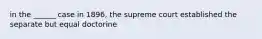 in the ______ case in 1896, the supreme court established the separate but equal doctorine