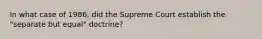 In what case of 1986, did the Supreme Court establish the "separate but equal" doctrine?