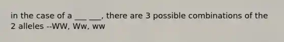 in the case of a ___ ___, there are 3 possible combinations of the 2 alleles --WW, Ww, ww